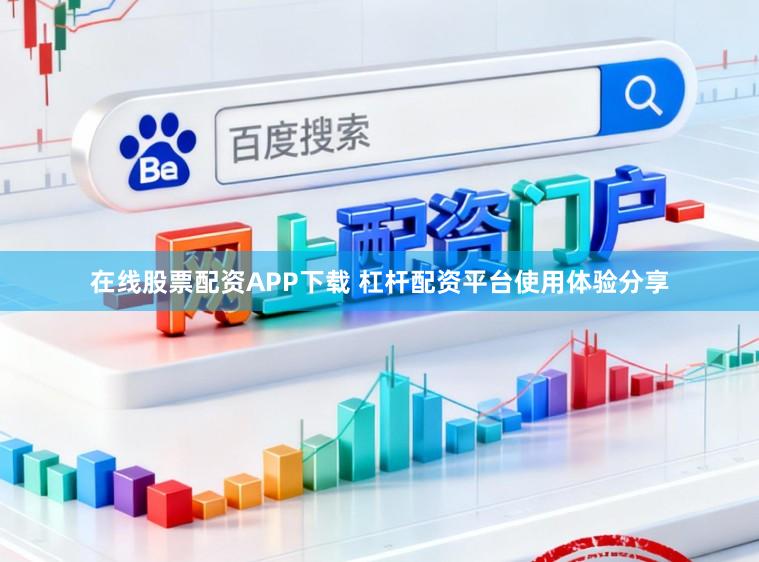 在线股票配资APP下载 杠杆配资平台使用体验分享