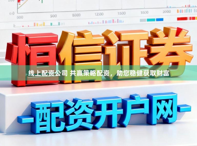 线上配资公司 共赢策略配资，助您稳健获取财富