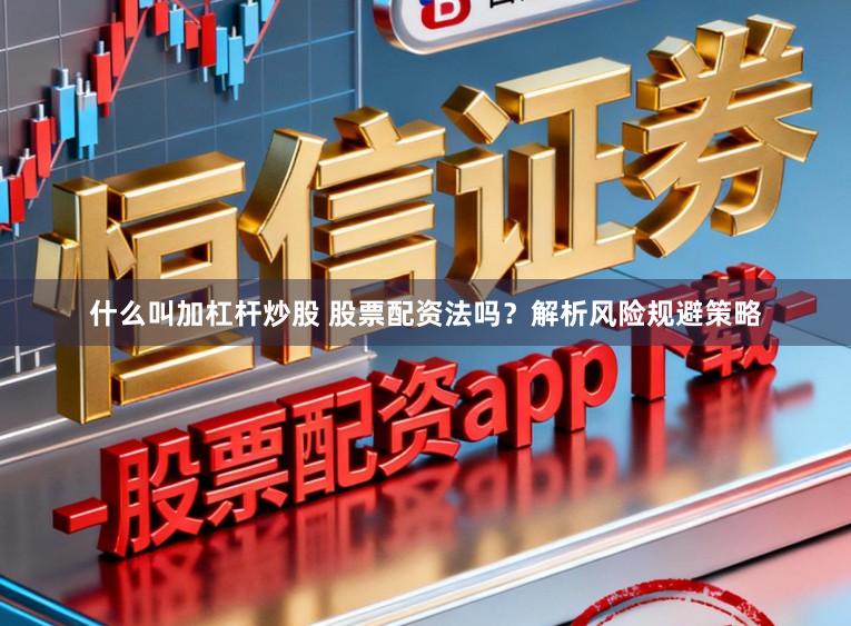 什么叫加杠杆炒股 股票配资法吗？解析风险规避策略
