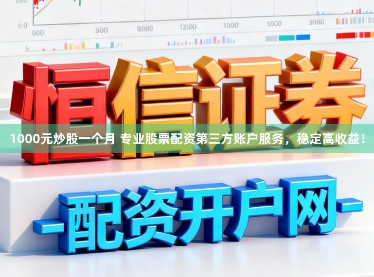 1000元炒股一个月 专业股票配资第三方账户服务，稳定高收益！