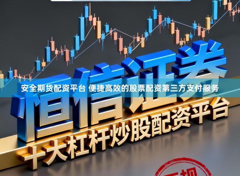 安全期货配资平台 便捷高效的股票配资第三方支付服务