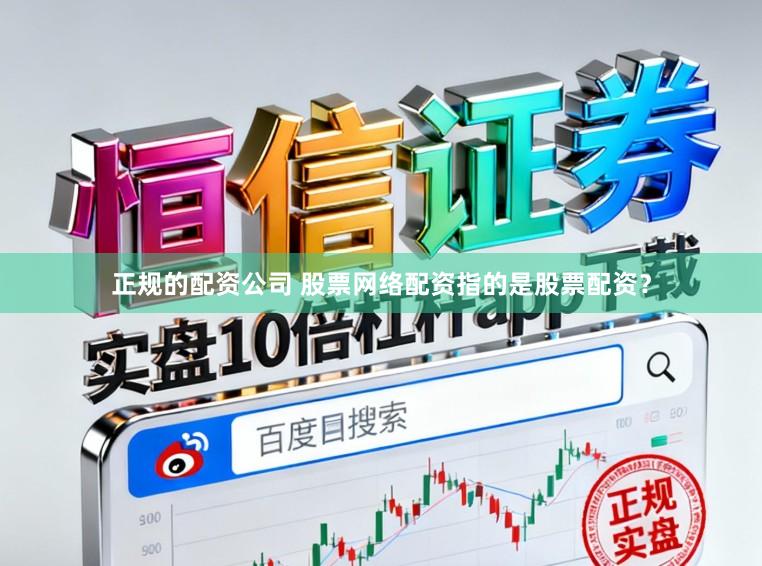 正规的配资公司 股票网络配资指的是股票配资？