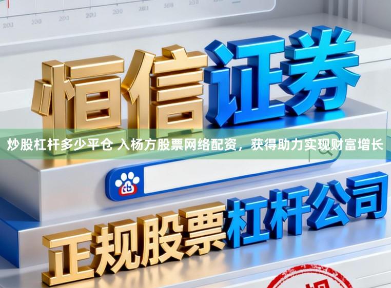 炒股杠杆多少平仓 入杨方股票网络配资，获得助力实现财富增长