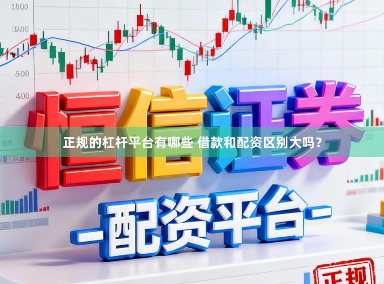正规的杠杆平台有哪些 借款和配资区别大吗？