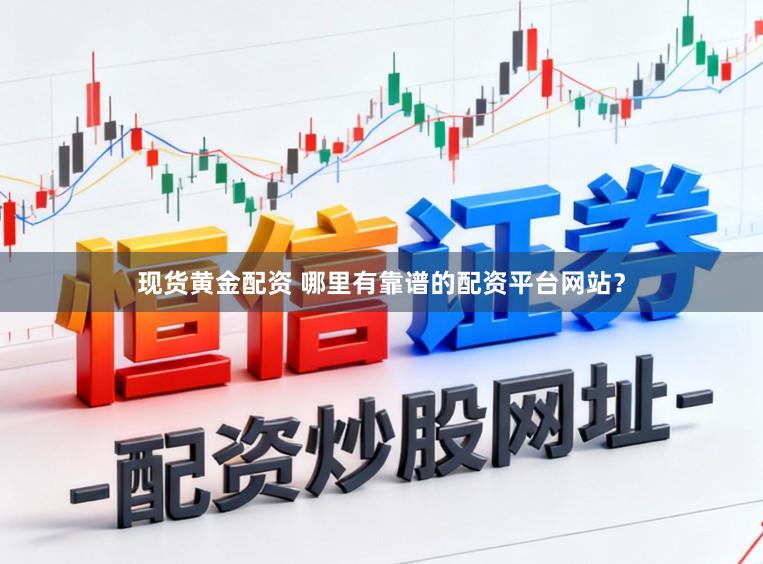 现货黄金配资 哪里有靠谱的配资平台网站？