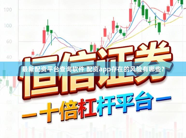 最新配资平台查询软件 配资app存在的风险有哪些？