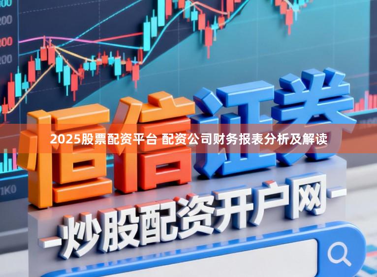 2025股票配资平台 配资公司财务报表分析及解读