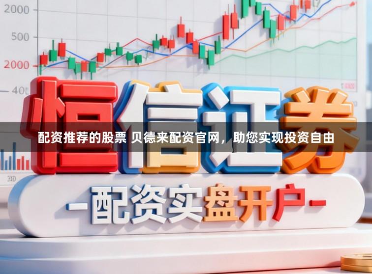 配资推荐的股票 贝德来配资官网，助您实现投资自由