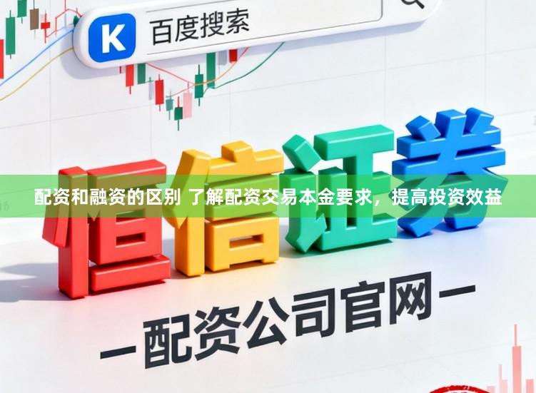 配资和融资的区别 了解配资交易本金要求，提高投资效益