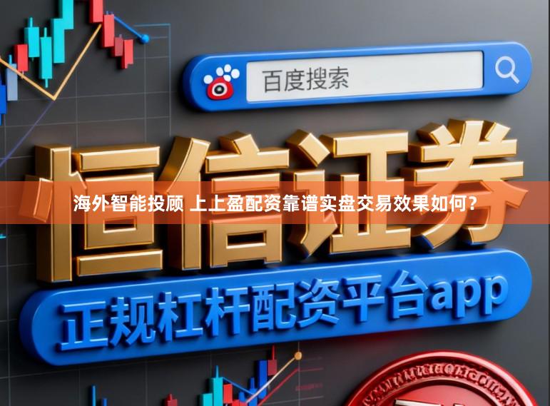 海外智能投顾 上上盈配资靠谱实盘交易效果如何？