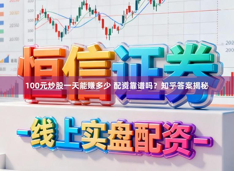 100元炒股一天能赚多少 配资靠谱吗？知乎答案揭秘