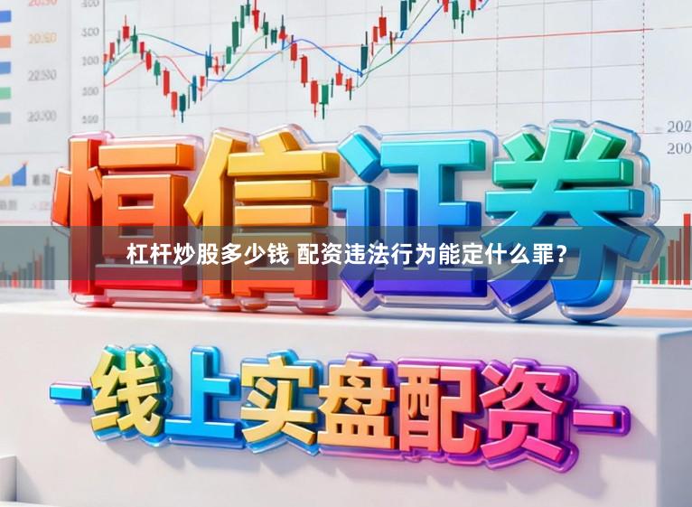 杠杆炒股多少钱 配资违法行为能定什么罪？