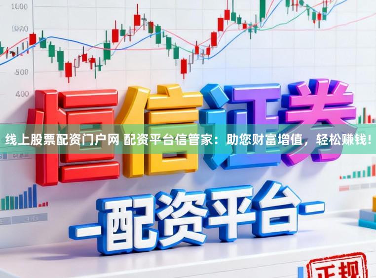 线上股票配资门户网 配资平台信管家：助您财富增值，轻松赚钱!