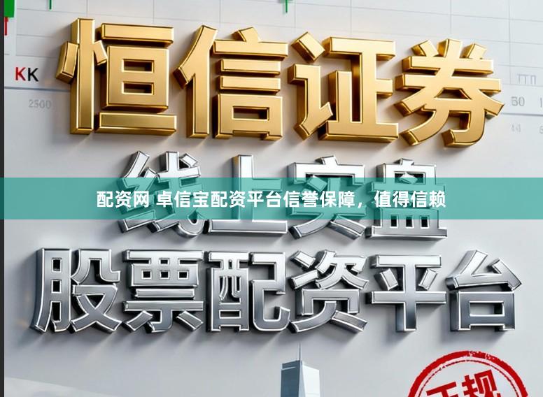 配资网 卓信宝配资平台信誉保障，值得信赖