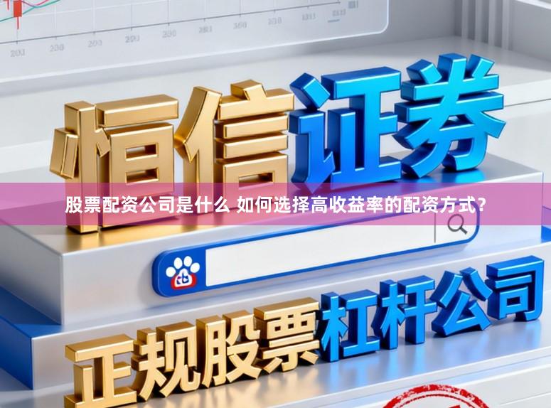 股票配资公司是什么 如何选择高收益率的配资方式？
