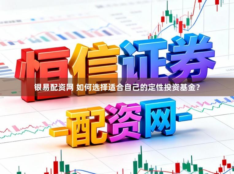 银易配资网 如何选择适合自己的定性投资基金?