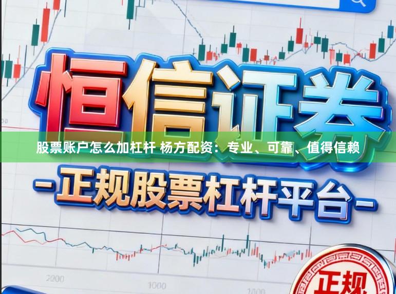 股票账户怎么加杠杆 杨方配资：专业、可靠、值得信赖