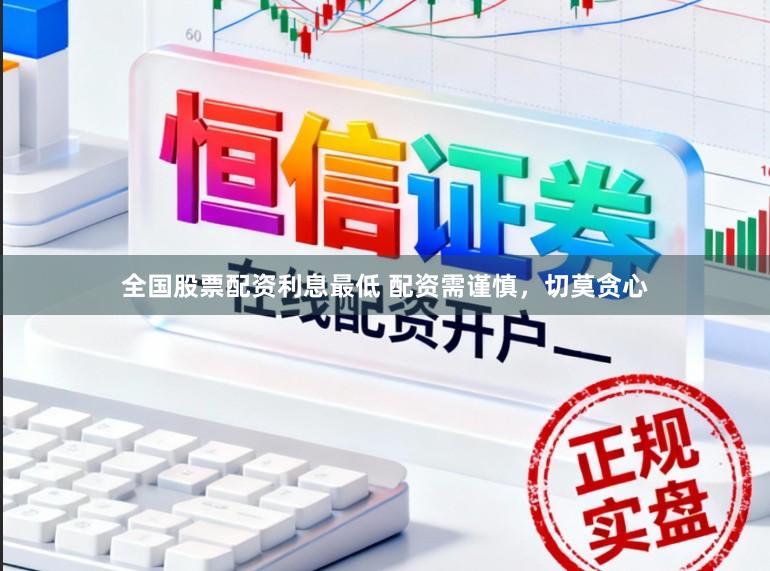 全国股票配资利息最低 配资需谨慎，切莫贪心