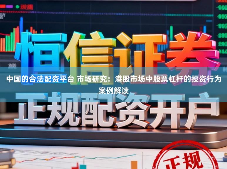 中国的合法配资平台 市场研究：港股市场中股票杠杆的投资行为案例解读
