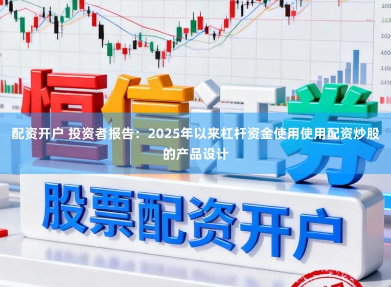 配资开户 投资者报告：2025年以来杠杆资金使用使用配资炒股的产品设计