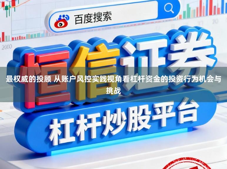 最权威的投顾 从账户风控实践视角看杠杆资金的投资行为机会与挑战