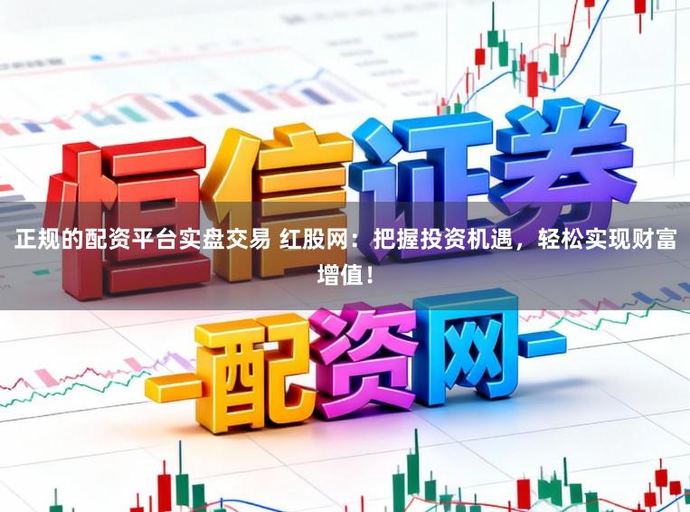 正规的配资平台实盘交易 红股网：把握投资机遇，轻松实现财富增值！