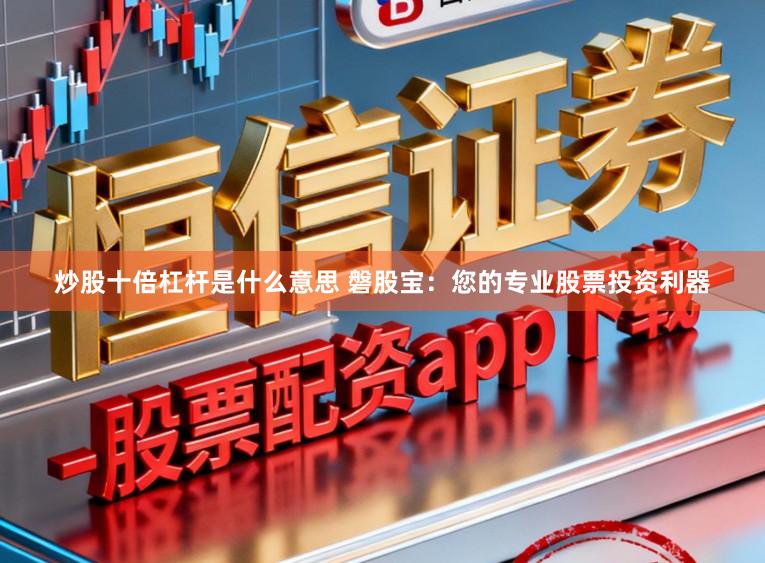 炒股十倍杠杆是什么意思 磐股宝：您的专业股票投资利器