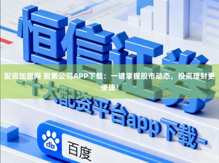 配资加盟网 股票公司APP下载：一键掌握股市动态，投资理财更便捷！