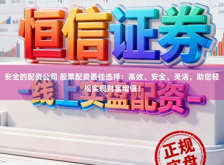 安全的配资公司 股票配资最佳选择：高效、安全、灵活，助您轻松实现财富增值！