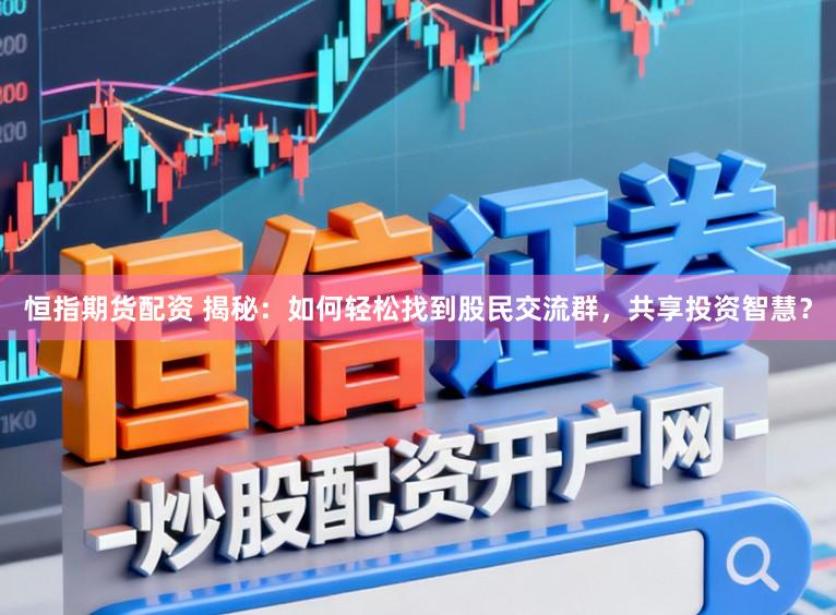 恒指期货配资 揭秘：如何轻松找到股民交流群，共享投资智慧？