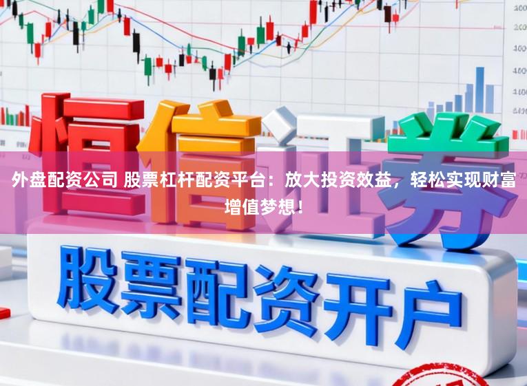 外盘配资公司 股票杠杆配资平台:放大投资效益,轻松实现财富增值梦想!