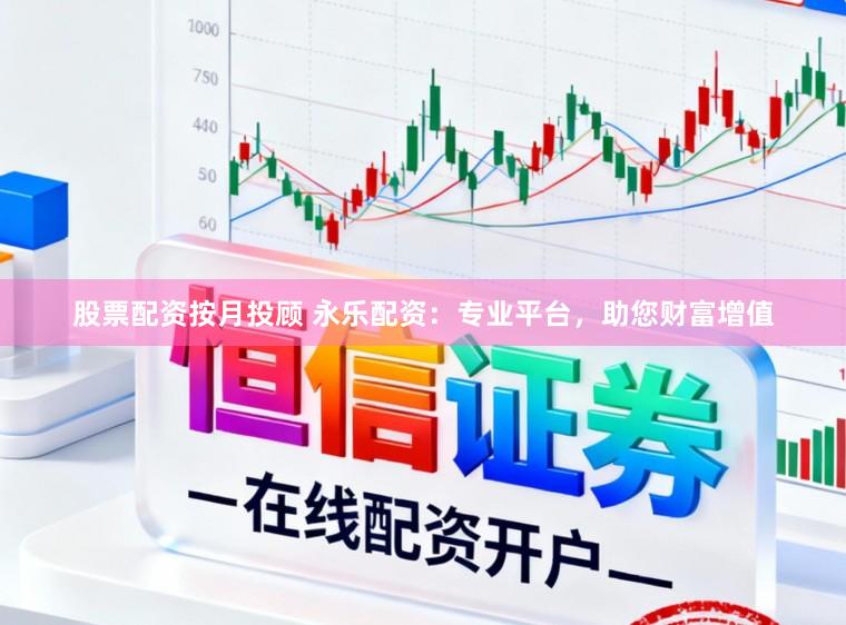 股票配资按月投顾 永乐配资：专业平台，助您财富增值